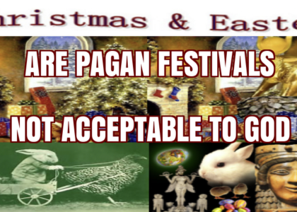 CHRISTMAS AND EASTER ARE PAGAN FESTIVALS, NOT ACCEPTABLE TO GOD