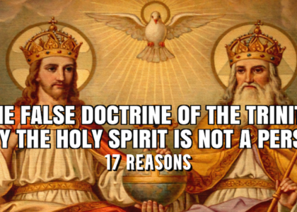 THE FALSE DOCTRINE OF THE TRINITY: WHY THE HOLY SPIRIT IS NOT A PERSON (17 REASONS)