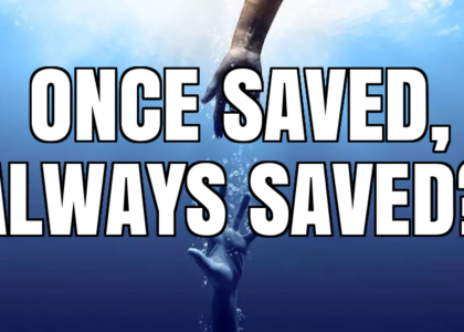 ONCE SAVED, ALWAYS SAVED?
