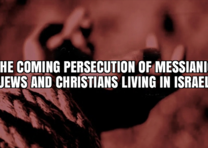 THE COMING PERSECUTION OF MESSIANIC JEWS AND CHRISTIANS LIVING IN ISRAEL