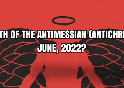 BIRTH OF THE ANTIMESSIAH (ANTICHRIST); JUNE 2022?