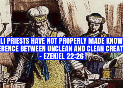 ISRAELI PRIESTS HAVE NOT PROPERLY MADE KNOWN THE DIFFERENCE BETWEEN UNCLEAN AND CLEAN CREATURES – EZEKIEL 22:26