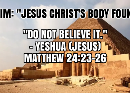 CLAIM: “JESUS CHRIST’S BODY FOUND.” “DO NOT BELIEVE IT.” -YESHUA (JESUS), MATTHEW 24:23-26